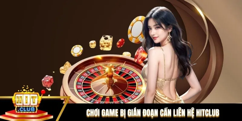 Chơi game bị gián đoạn hoặc gặp lỗi cần liên hệ Hitclub để giải quyết Chơi game bị gián đoạn hoặc gặp lỗi cần liên hệ Hitclub để giải quyết