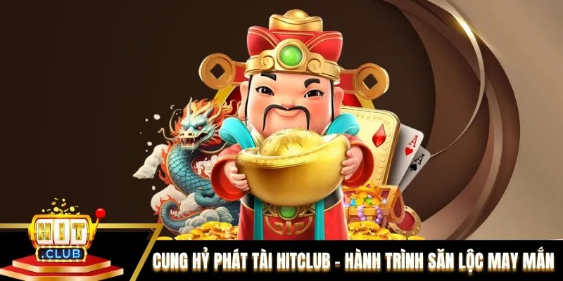 Cung Hỷ Phát Tài Hitclub – Hành Trình Săn Lộc May Mắn