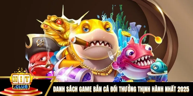 Danh sách game bắn cá đổi thưởng thịnh hành nhất 2025