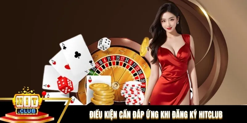 Điều kiện quan trọng cần đáp ứng khi tân thủ đăng ký Hitclub