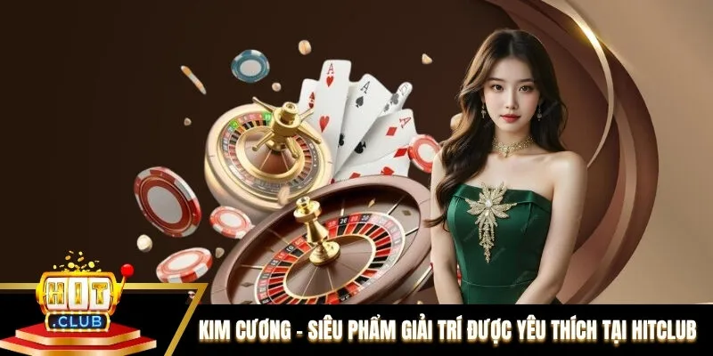 Kim Cương - Siêu Phẩm Giải Trí Được Yêu Thích Tại Hitclub