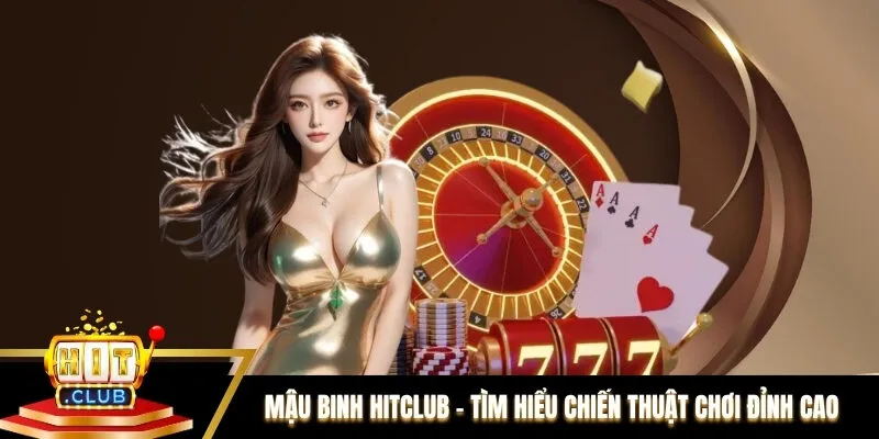 Mậu Binh Hitclub – Tìm Hiểu Chiến Thuật Chơi Đỉnh Cao