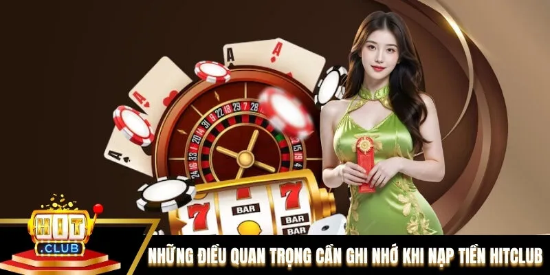 Những điều quan trọng cần ghi nhớ khi nạp tiền tại Hitclub