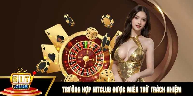 Những trường hợp Hitclub được miễn trừ trách nhiệm