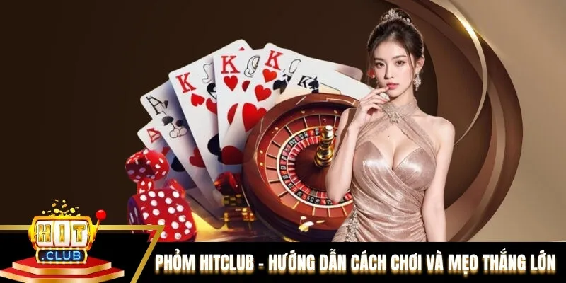 Phỏm Hitclub – Hướng Dẫn Cách Chơi Và Mẹo Thắng Lớn