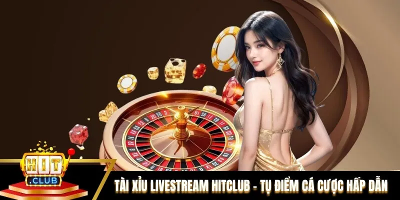 Tài Xỉu Livestream Hitclub - Tụ Điểm Cá Cược Hấp Dẫn