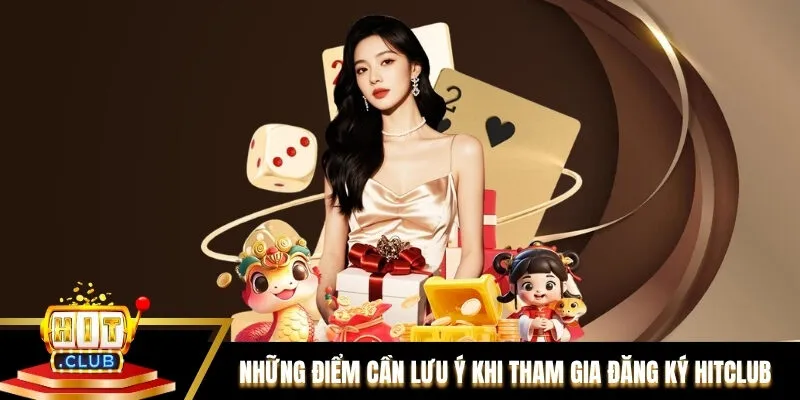 Tổng hợp những điểm cần lưu ý khi tham gia đăng ký Hitclub
