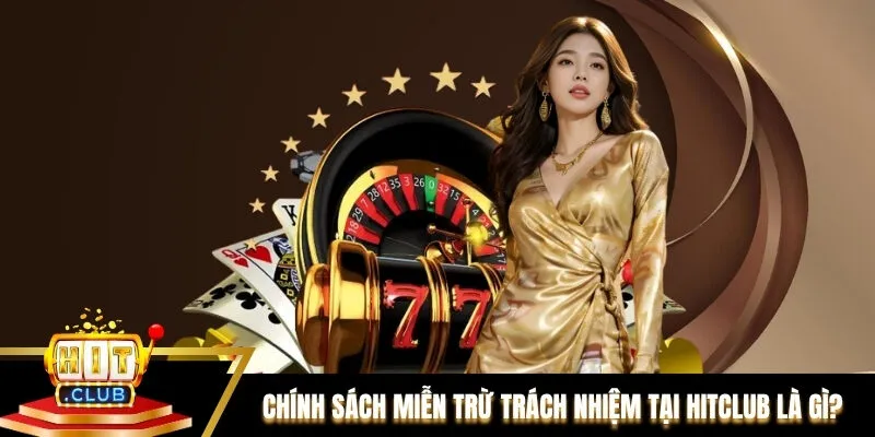 Tổng quan về chính sách miễn trừ trách nhiệm tại Hitclub là gì?